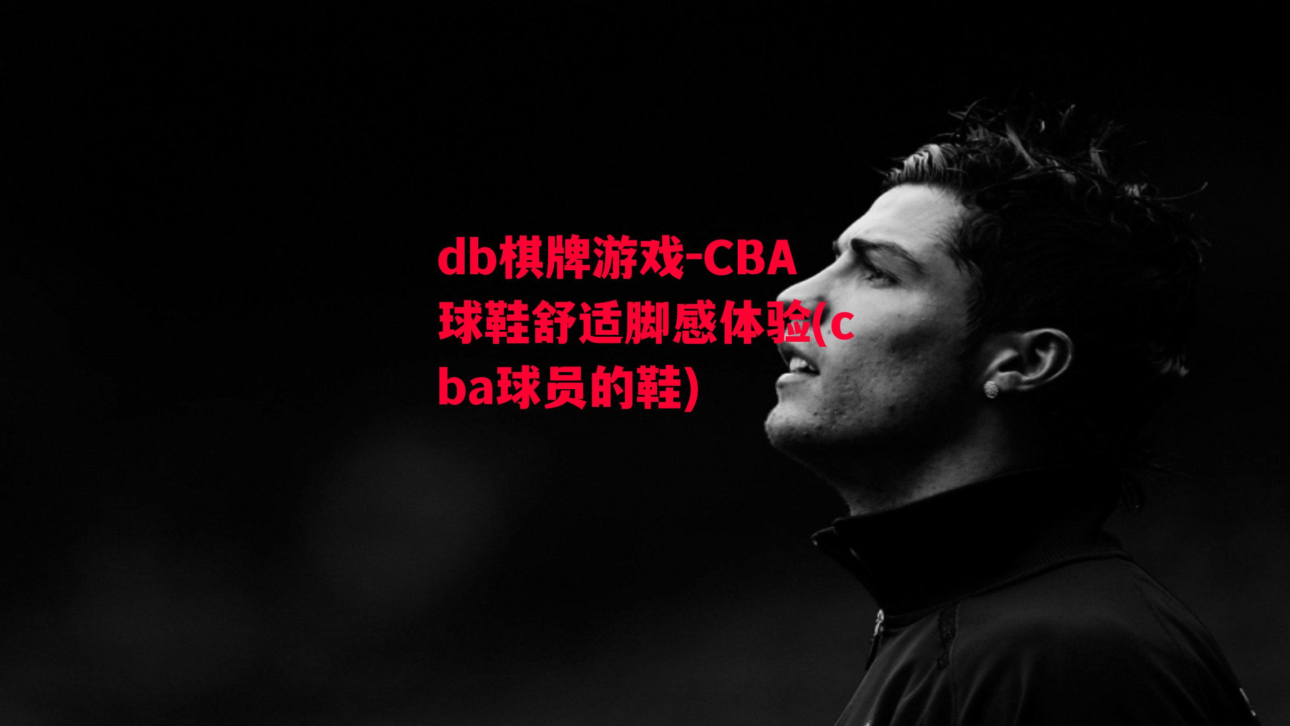 CBA球鞋舒适脚感体验(cba球员的鞋)